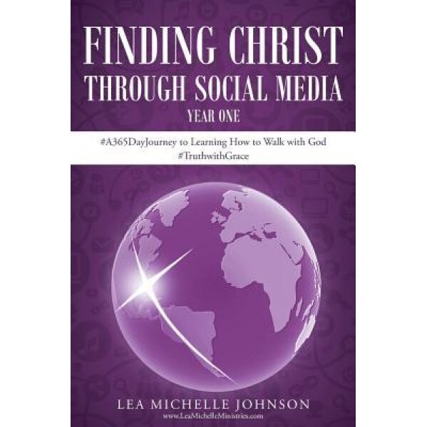 Finding Christ Through Social Media: Year One #A365dayjourney to Learning How to Walk with God #Truthwithgrace, Lea Michelle Johnson (Author)
