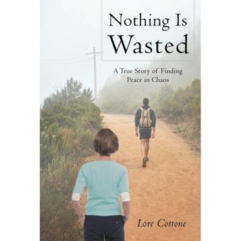 Nothing Is Wasted: A True Story of Finding Peace in Chaos, Lore Cottone (Author) Nothing Is Wasted: A True Story of Finding Peace in Chaos, Lore Cottone (Author)