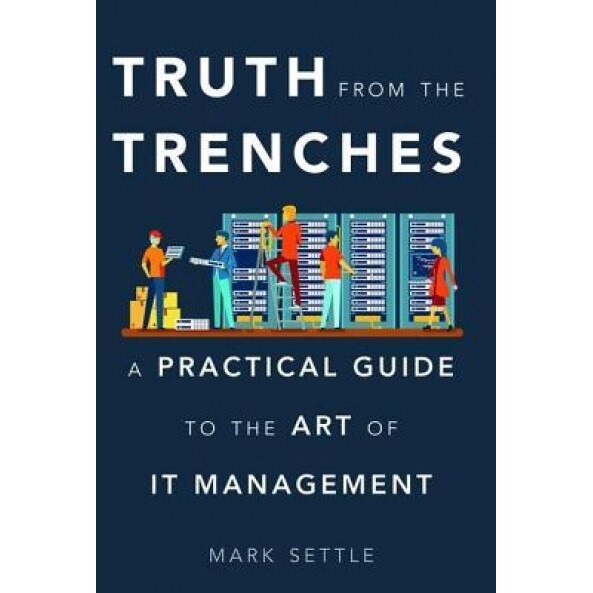 Truth from the Trenches: A Practical Guide to the Art of IT Management - Mark Settle (Author)
