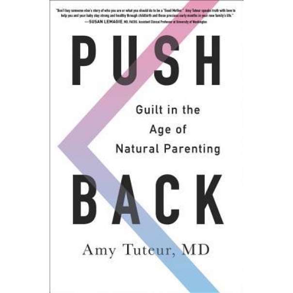 Push Back: Guilt in the Age of Natural Parenting, Amy M. D. Tuteur (Author)