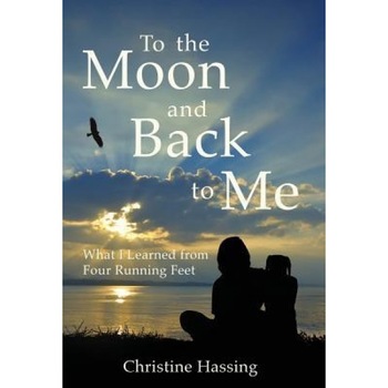To the Moon and Back...to Me: What I Learned from Four Running Feet, Christine Hassing (Author) To the Moon and Back...to Me: What I Learned from Four Running Feet, Christine Hassing (Author)