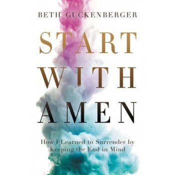 Start with Amen: Cultivating Spiritual Maturity by Keeping the End in Mind, Beth Guckenberger (Author) Start with Amen: Cultivating Spiritual Maturity by Keeping the End in Mind, Beth Guckenberger (Author)