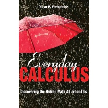 Everyday Calculus: Discovering the Hidden Math All Around Us, Oscar E. Fernandez (Author) Everyday Calculus: Discovering the Hidden Math All Around Us, Oscar E. Fernandez (Author)