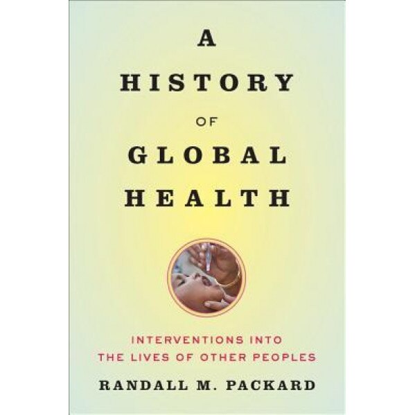 A History of Global Health: Interventions Into the Lives of Other Peoples, Randall M. Packard (Author)