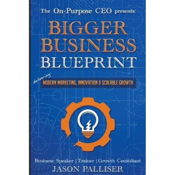 On-Purpose CEO Presents: Bigger Business Blueprint: Modern Marketing, Innovation & Scalable Growth - Palliser Jason (Author)