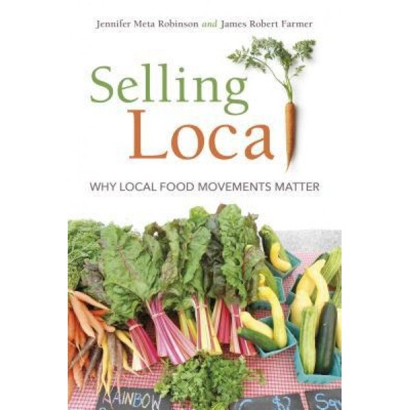Selling Local: Why Local Food Movements Matter, Jennifer Meta Robinson (Author)