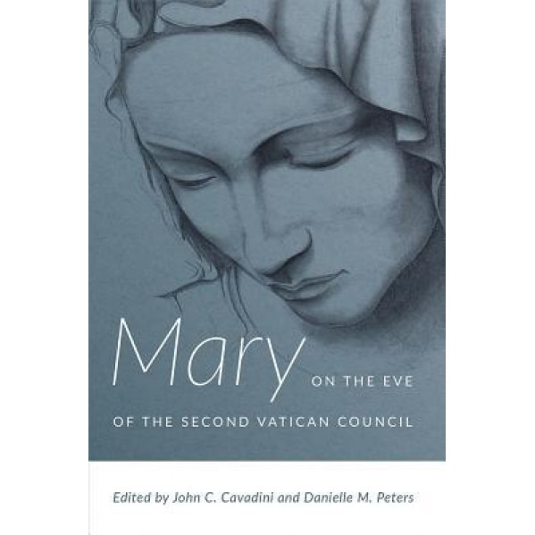 Mary on the Eve of the Second Vatican Council, John C. Cavadini (Editor)