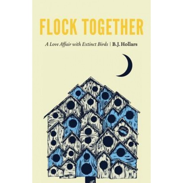 Flock Together: A Love Affair with Extinct Birds, B. J. Hollars (Author)