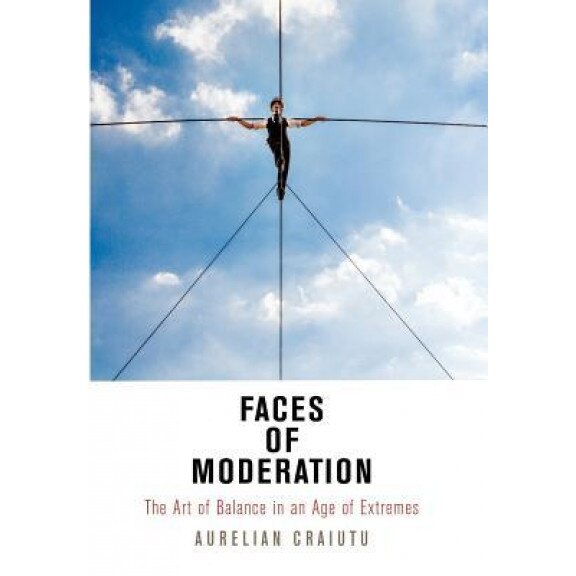 Faces of Moderation: The Art of Balance in an Age of Extremes, Aurelian Craiutu (Author)