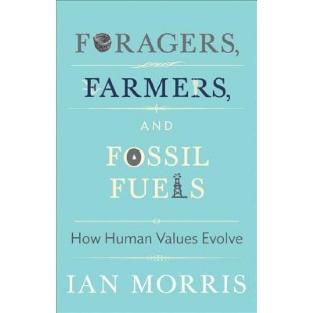 Foragers, Farmers, and Fossil Fuels: How Human Values Evolve, Ian Morris (Author)