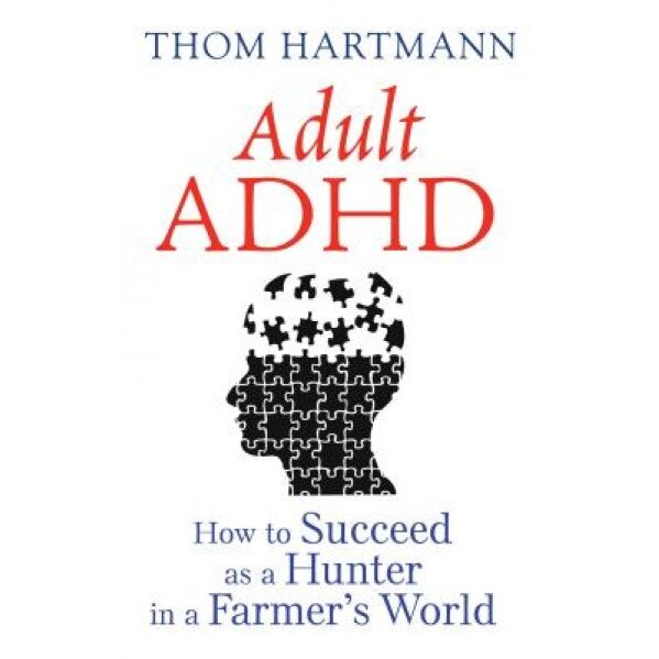 Adult ADHD: How to Succeed as a Hunter in a Farmer S World - Thom Hartmann (Author)