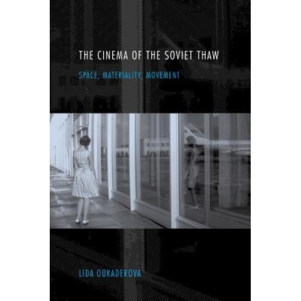 The Cinema of the Soviet Thaw: Space, Materiality, Movement, Lida Oukaderova (Author)