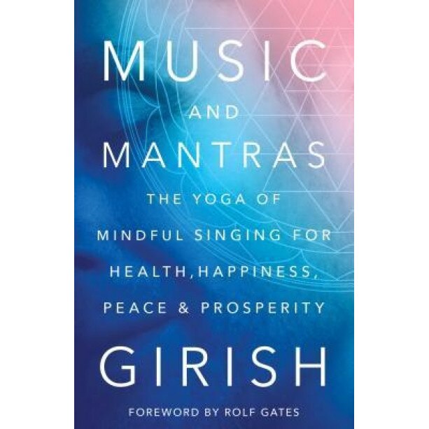 Music and Mantras: The Yoga of Mindful Singing for Health, Happiness, Peace & Prosperity - Girish (Author)