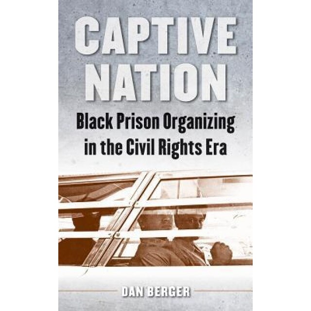 Captive Nation: Black Prison Organizing in the Civil Rights Era, Dan Berger (Author)