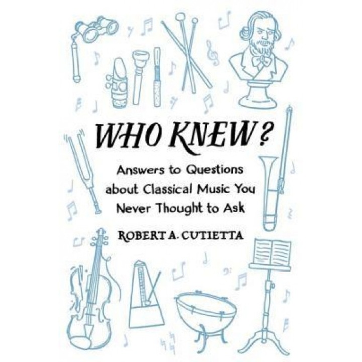 Who Knew?: Answers to Questions about Classical Music You Never Thought to Ask, Robert A. Cutietta (Author)