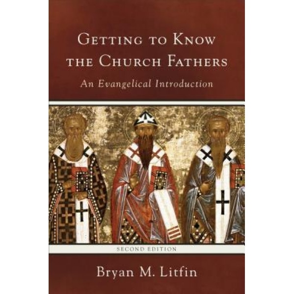 Getting to Know the Church Fathers: An Evangelical Introduction, Bryan M. Litfin (Author)