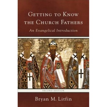 Getting to Know the Church Fathers: An Evangelical Introduction, Bryan M. Litfin (Author) Getting to Know the Church Fathers: An Evangelical Introduction, Bryan M. Litfin (Author)