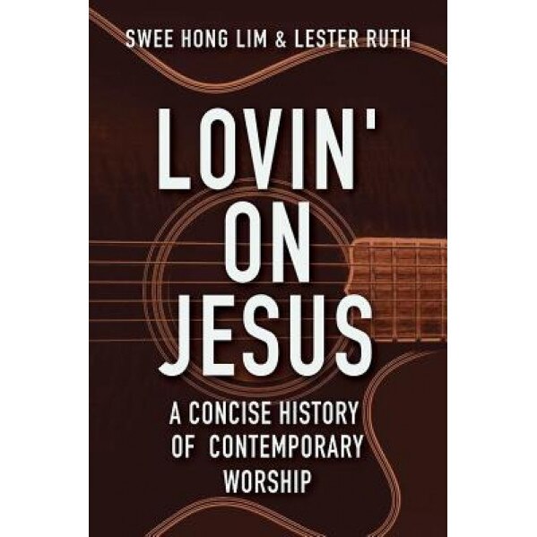 Lovin' on Jesus: A Concise History of Contemporary Worship, Swee Hong Lim (Author)