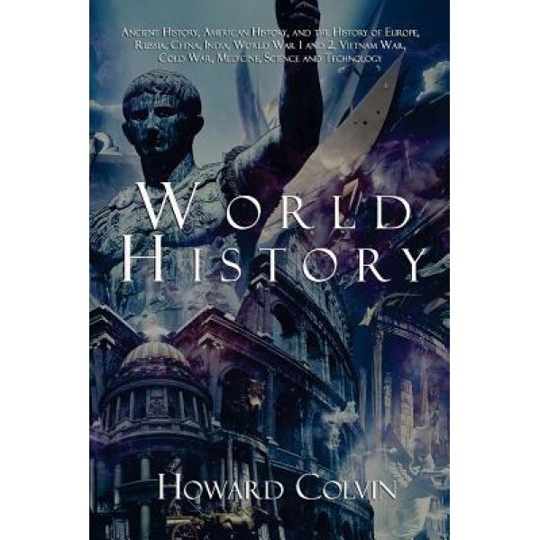 World History: Ancient History, American History, and the History of Europe, Russia, China, India, World War 1 and 2, Vietnam War, Co, Howard Colvin (Author)