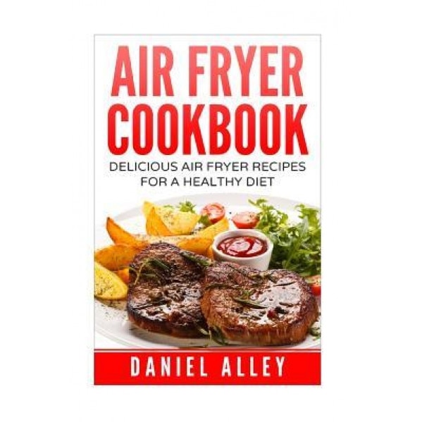 Air Fryer Cookbook: : Delicious Air Fryer Recipes for a Healthy Diet, Daniel Alley (Author)