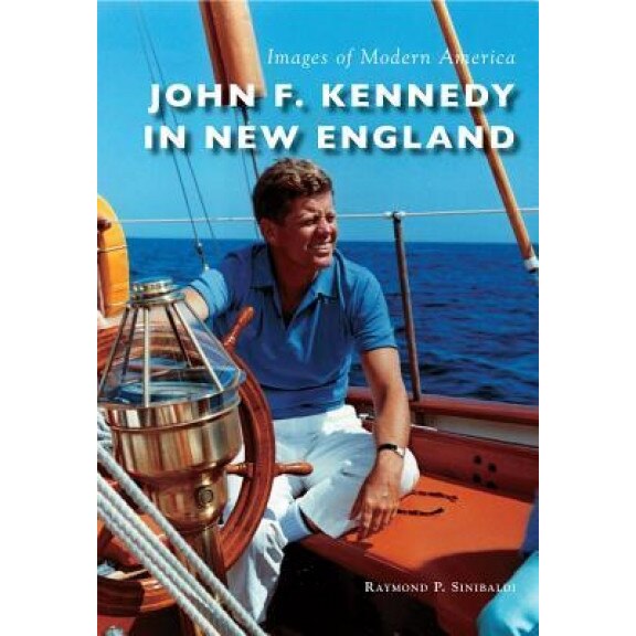John F. Kennedy in New England, Raymond P. Sinibaldi (Author)