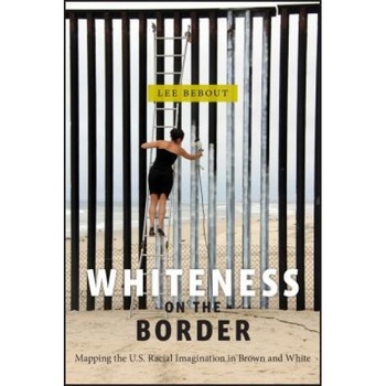Whiteness on the Border: Mapping the U.S. Racial Imagination in Brown and White, Lee Bebout (Author) Whiteness on the Border: Mapping the U.S. Racial Imagination in Brown and White, Lee Bebout (Author)