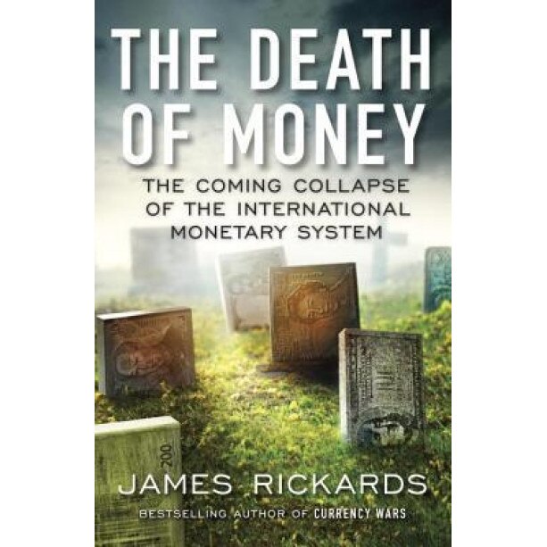 The Death of Money: The Coming Collapse of the International Monetary System - James Rickards (Author)