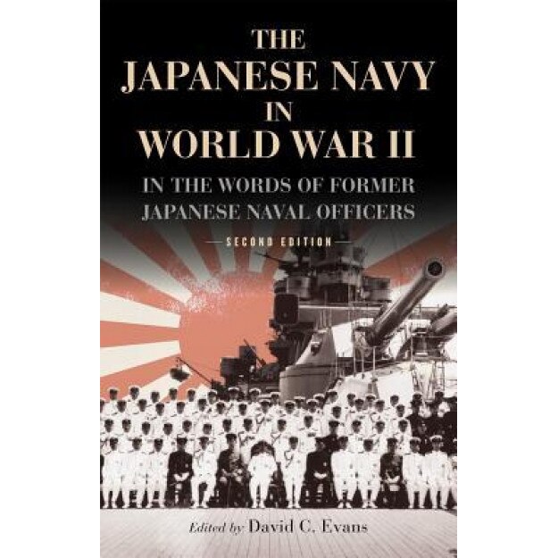 The Japanese Navy in World War II: In the Words of Former Japanese Naval Officers, Second Edition, David C. Evans (Editor)