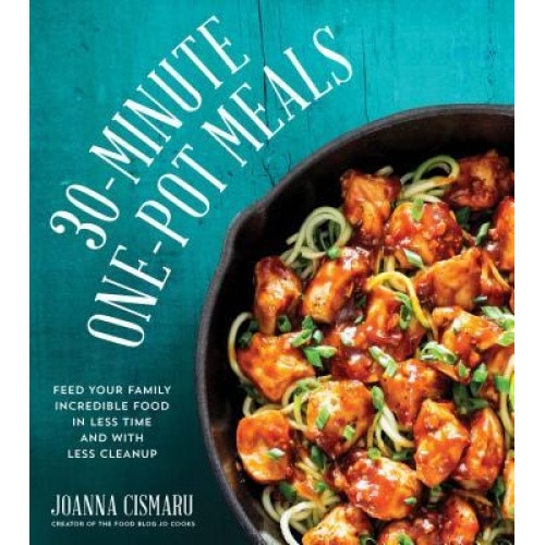 30-Minute One-Pot Meals: Feed Your Family Incredible Meals in Less Time and with Less Cleanup, Jo Cismaru (Author)
