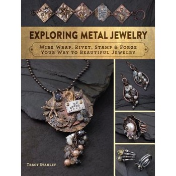 Exploring Metal Jewelry: Wire Wrap, Rivet, Stamp & Forge Your Way to Beautiful Jewelry, Tracy Stanley (Author) Exploring Metal Jewelry: Wire Wrap, Rivet, Stamp & Forge Your Way to Beautiful Jewelry, Tracy Stanley (Author)