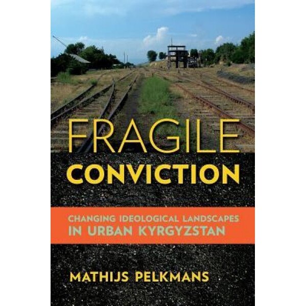 Fragile Conviction: Changing Ideological Landscapes in Urban Kyrgyzstan, Mathijs Pelkmans (Author)