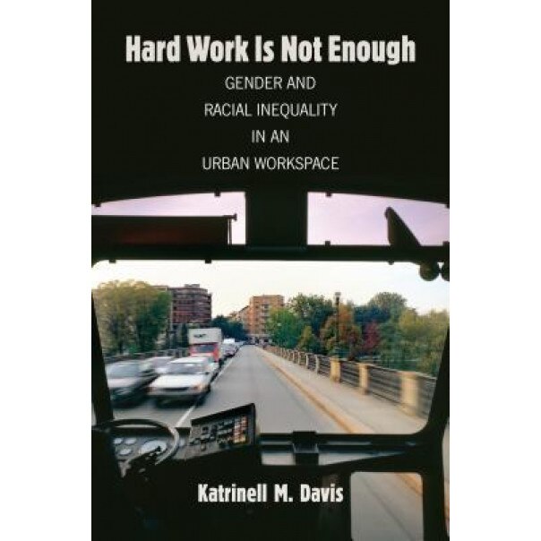 Hard Work Is Not Enough: Gender and Racial Inequality in an Urban Workspace, Katrinell M. Davis (Author)