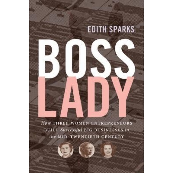 Boss Lady: How Three Women Entrepreneurs Built Successful Big Businesses in the Mid-Twentieth Century, Edith Sparks (Author)
