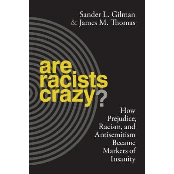 Are Racists Crazy?: How Prejudice, Racism, and Antisemitism Became Markers of Insanity, Sander L. Gilman (Author)
