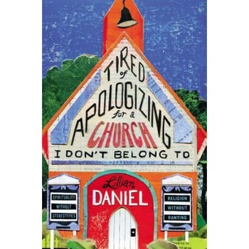 Tired of Apologizing for a Church I Don't Belong to: Spirituality Without Stereotypes, Religion Without Ranting, Lillian Daniel (Author) Tired of Apologizing for a Church I Don't Belong to: Spirituality Without Stereotypes, Religion Without Ranting, Lillian Daniel (Author)