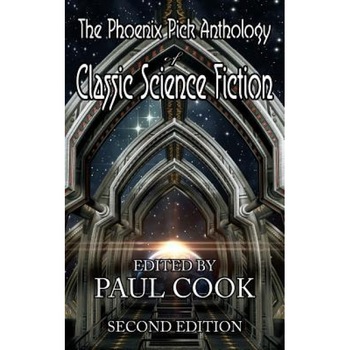 The Phoenix Pick Anthology of Classic Science Fiction: Second Edition, Paul Cook (Editor) The Phoenix Pick Anthology of Classic Science Fiction: Second Edition, Paul Cook (Editor)