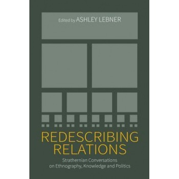 Redescribing Relations: Strathernian Conversations on Ethnography, Knowledge and Politics, Ashley Lebner (Editor) Redescribing Relations: Strathernian Conversations on Ethnography, Knowledge and Politics, Ashley Lebner (Editor)