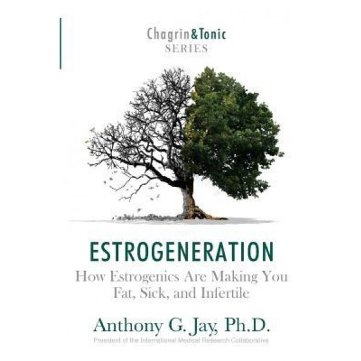 Estrogeneration: How Estrogenics Are Making You Fat, Sick, and Infertile, Anthony G. Jay (Author)