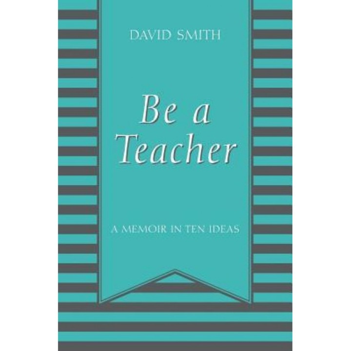 Be a Teacher: A Memoir in Ten Ideas, David Smith (Author)