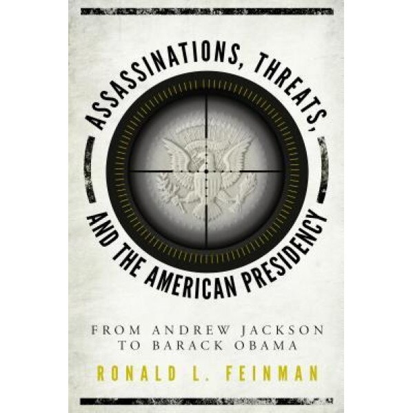 Assassinations, Threats, and the American Presidency: From Andrew Jackson to Barack Obama, Ronald L. Feinman (Author)
