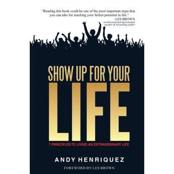 Show Up for Your Life: 7 Principles to Living an Extraordinary Life, Andy Henriquez (Author)