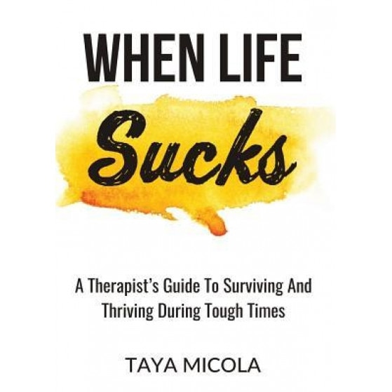 When Life Sucks: A Therapist's Guide to Surviving and Thriving During Tough Times, Taya Micola (Author)