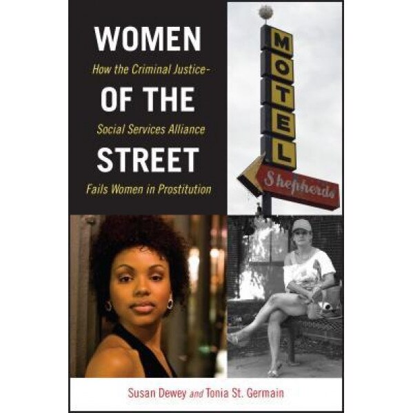 Women of the Street: How the Criminal Justice-Social Services Alliance Fails Women in Prostitution, Susan Dewey (Author)