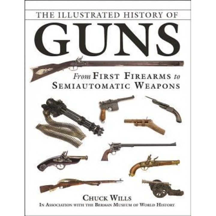 The Illustrated History of Guns: From First Firearms to Semiautomatic Weapons, Chuck Wills (Author)