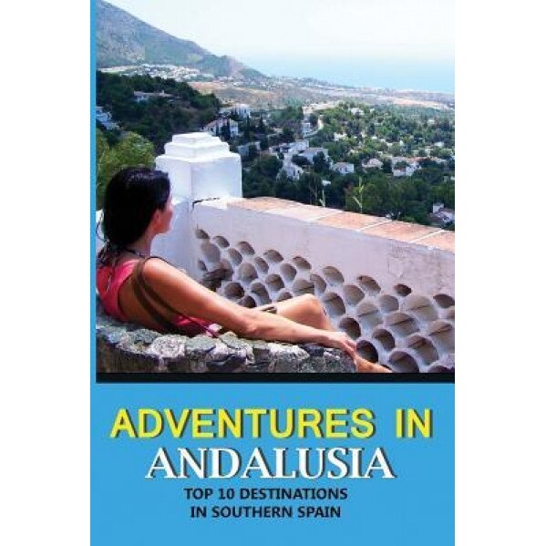 Adventures in Andalusia: Top 10 Destinations in Southern Spain, Liz Marino (Author)