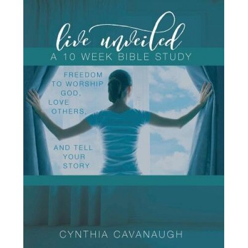 Live Unveiled: Freedom to Worship God, Love Others and Tell Your Story, Cynthia Cavanaugh (Author)