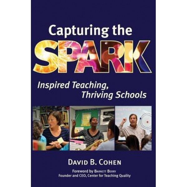 Capturing the Spark: Inspired Teaching, Thriving Schools, David B. Cohen (Author)