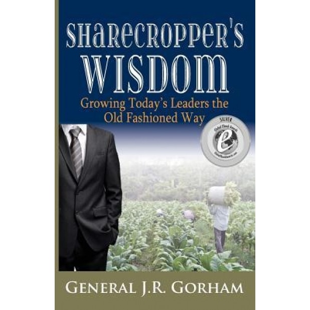 Sharecropper's Wisdom: Growing Today's Leaders the Old Fashioned Way, General Jr. Gorham (Author)