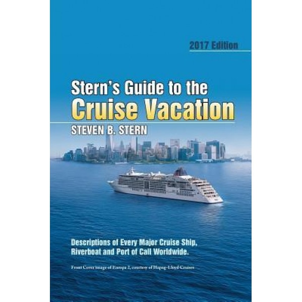 Stern's Guide to the Cruise Vacation: 2017 Edition: Descriptions of Every Major Cruise Ship, Riverboat and Port of Call Worldwide., Steven B. Stern (Author)
