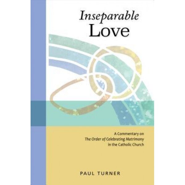 Inseparable Love: A Commentary on the Order of Celebrating Matrimony in the Catholic Church, Paul Turner (Author)
